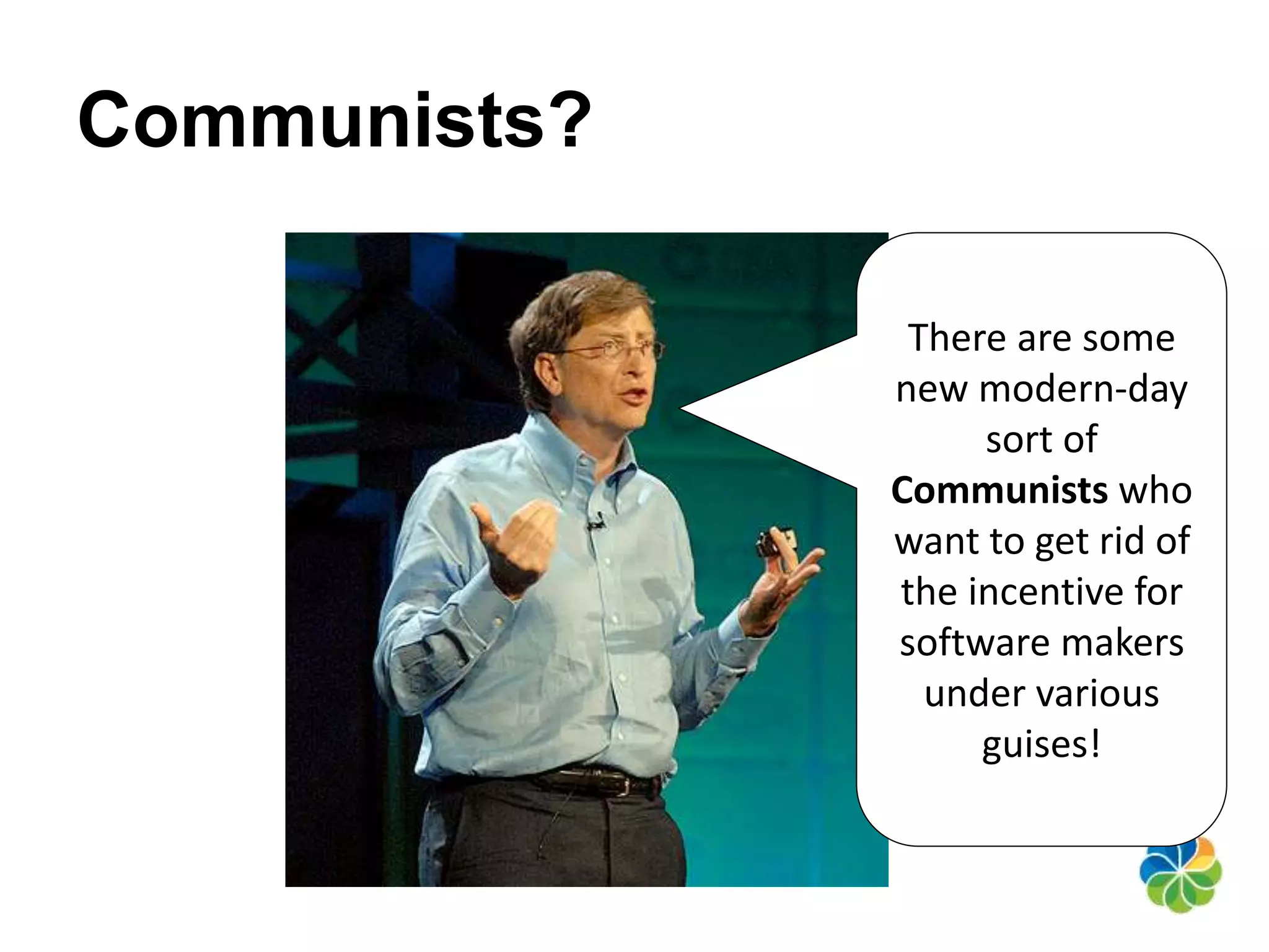 Communists? 
There are some 
new modern-day 
sort of 
Communists who 
want to get rid of 
the incentive for 
software makers 
under various 
guises! 
 