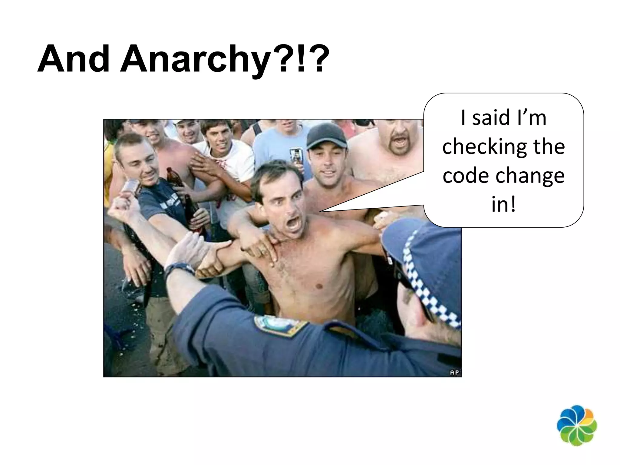 And Anarchy?!? 
I said I’m 
checking the 
code change 
in! 
 