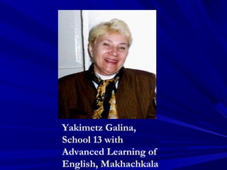 Yakimetz Galina,
School 13 with
Advanced Learning of
English, Makhachkala
 