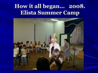 How it all began… 2008.How it all began… 2008.
Elista Summer CampElista Summer Camp
 