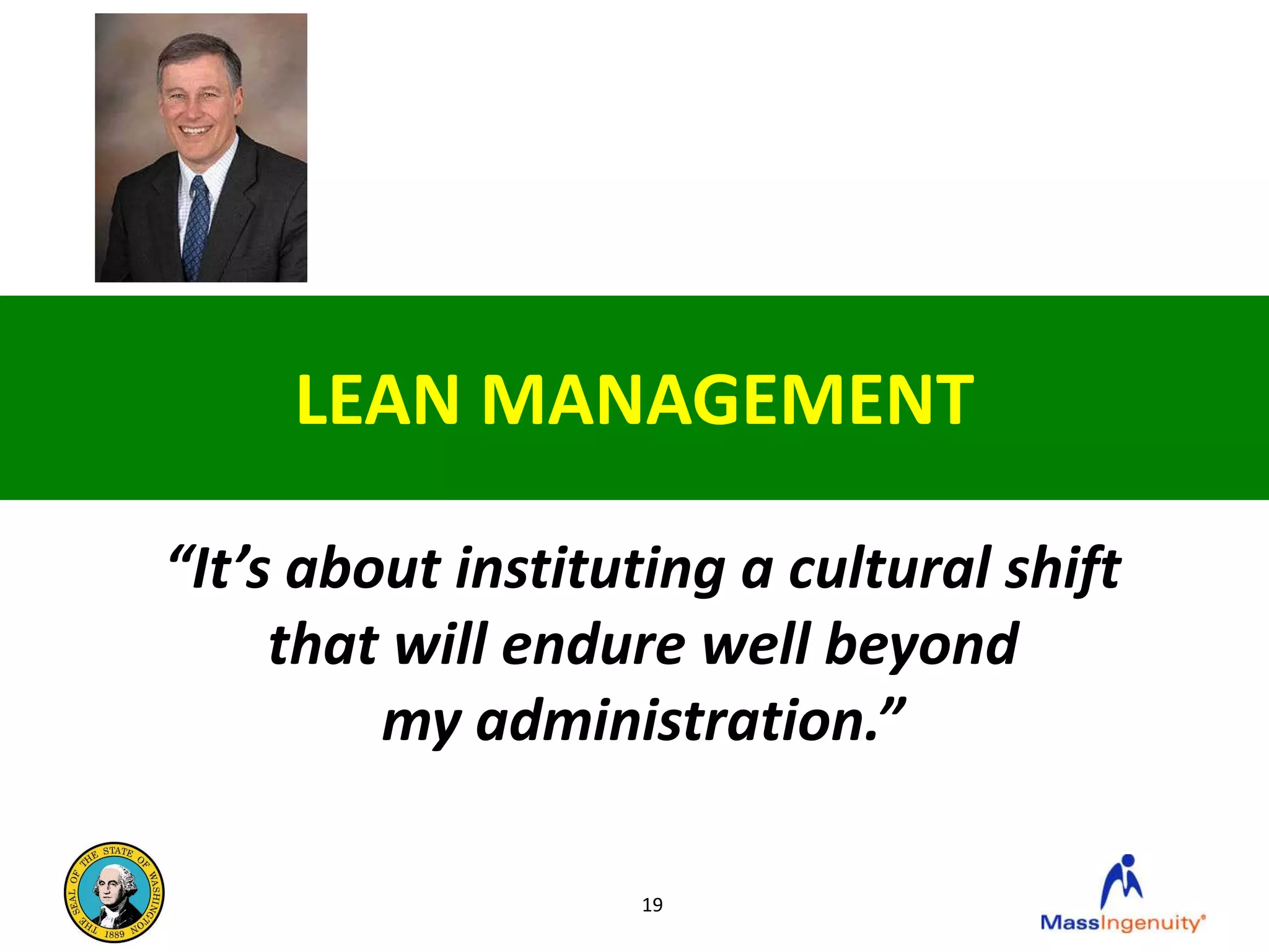 LEAN MANAGEMENT

“It’s about instituting a cultural shift
     that will endure well beyond
         my administration.”

                   19
 