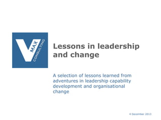 Lessons in leadership
and change
A selection of lessons learned from
adventures in leadership capability
development and organisational
change

4 December 2013

 
