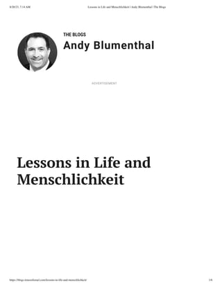 8/20/23, 7:14 AM Lessons in Life and Menschlichkeit | Andy Blumenthal | The Blogs
https://blogs.timesofisrael.com/lessons-in-life-and-menschlichkeit/ 1/6
THE BLOGS
Andy Blumenthal
Leadership With Heart
Lessons in Life and
Menschlichkeit
ADVERTISEMENT
 