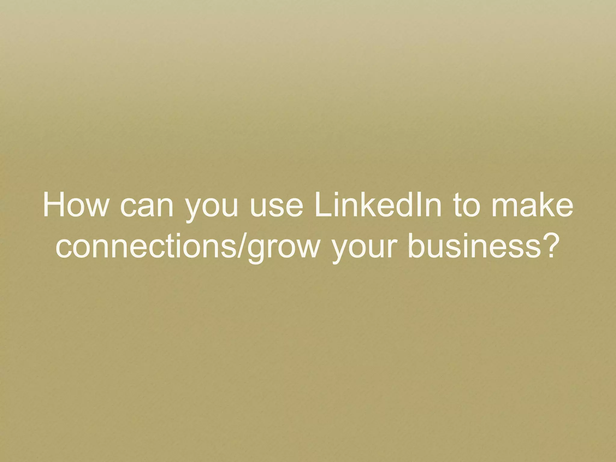 How can you use LinkedIn to make connections/grow your business? 
 