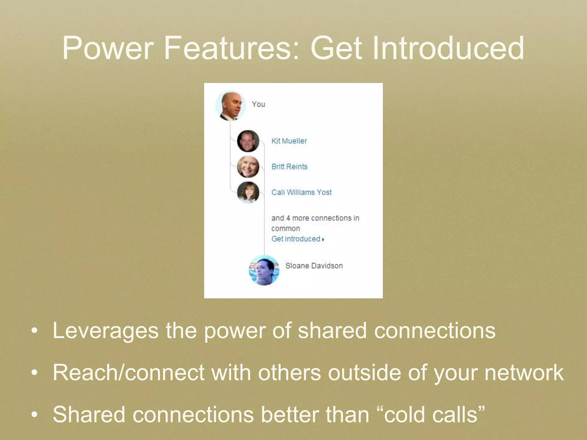 •Leverages the power of shared connections 
•Reach/connect with others outside of your network 
•Shared connections better than “cold calls” 
Power Features: Get Introduced 
 