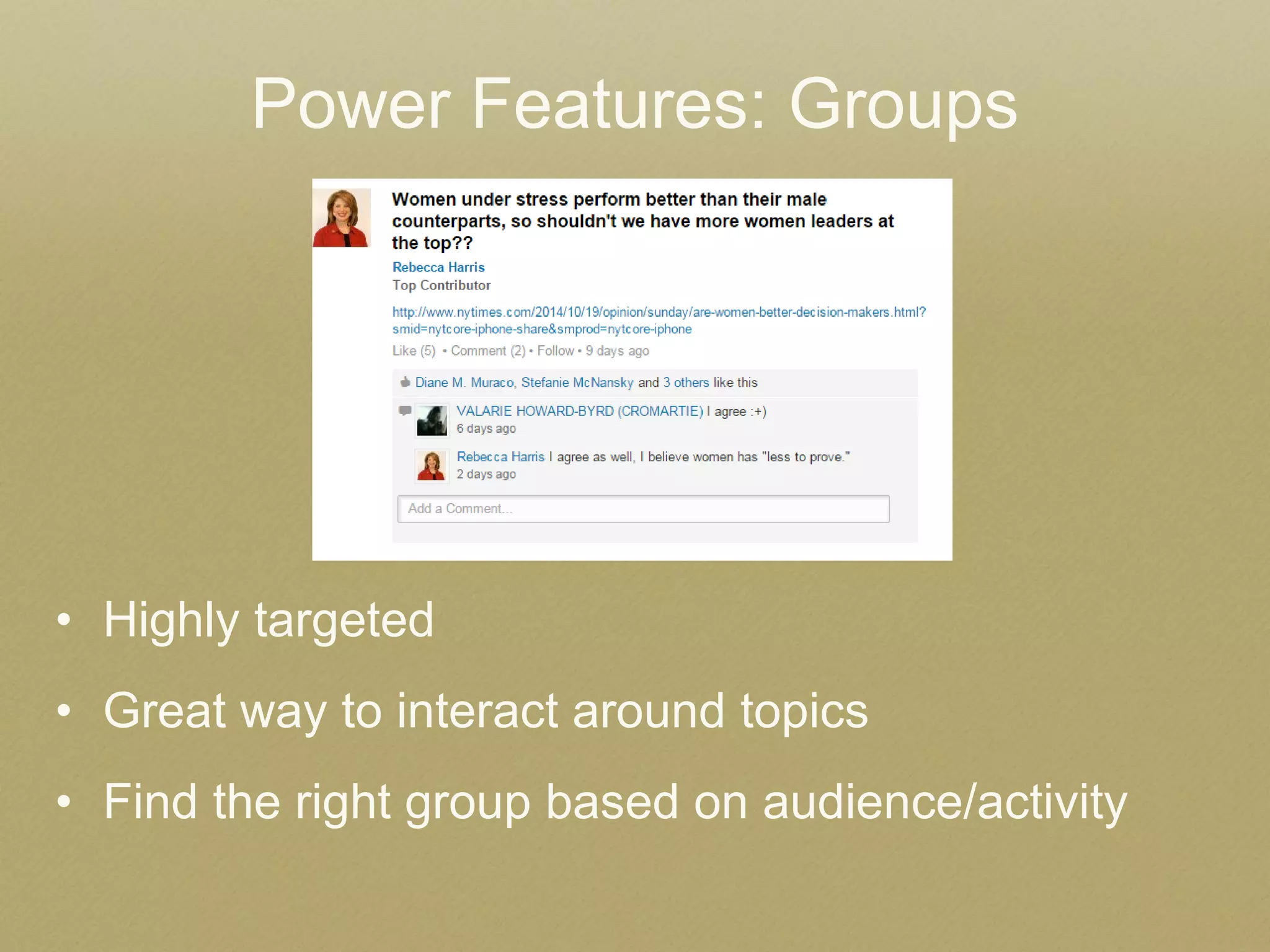 •Highly targeted 
•Great way to interact around topics 
•Find the right group based on audience/activity 
Power Features: Groups 
 