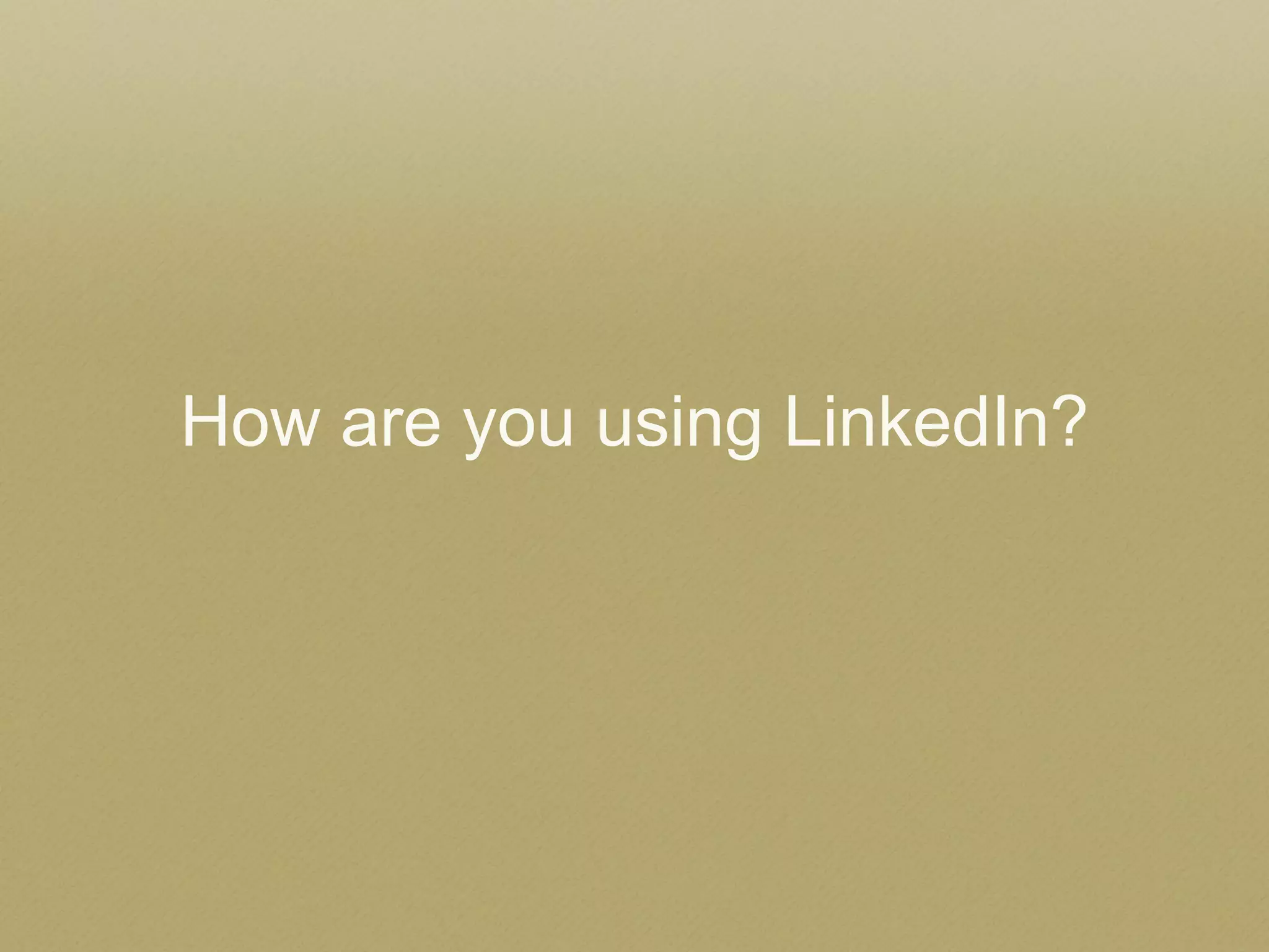 How are you using LinkedIn?  