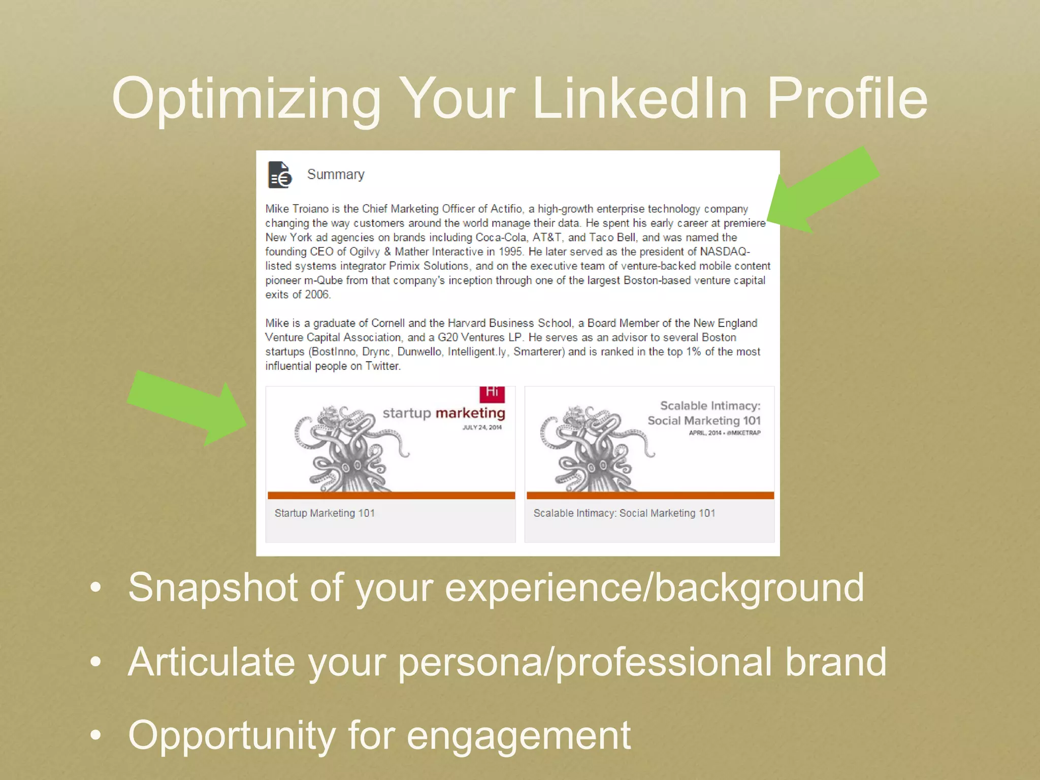 Optimizing Your LinkedIn Profile 
•Snapshot of your experience/background 
•Articulate your persona/professional brand 
•Opportunity for engagement  