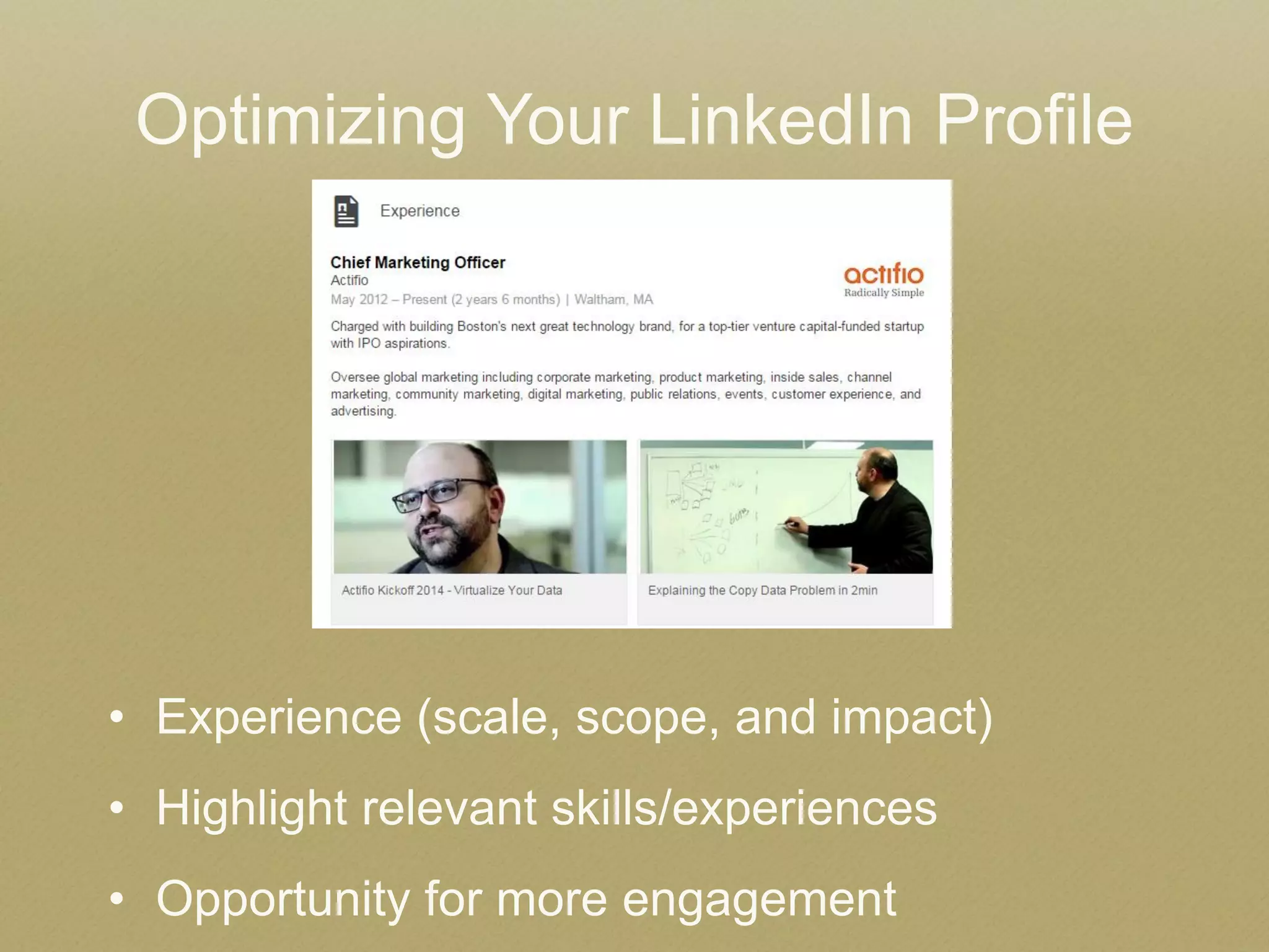 Optimizing Your LinkedIn Profile 
•Experience (scale, scope, and impact) 
•Highlight relevant skills/experiences 
•Opportunity for more engagement  
