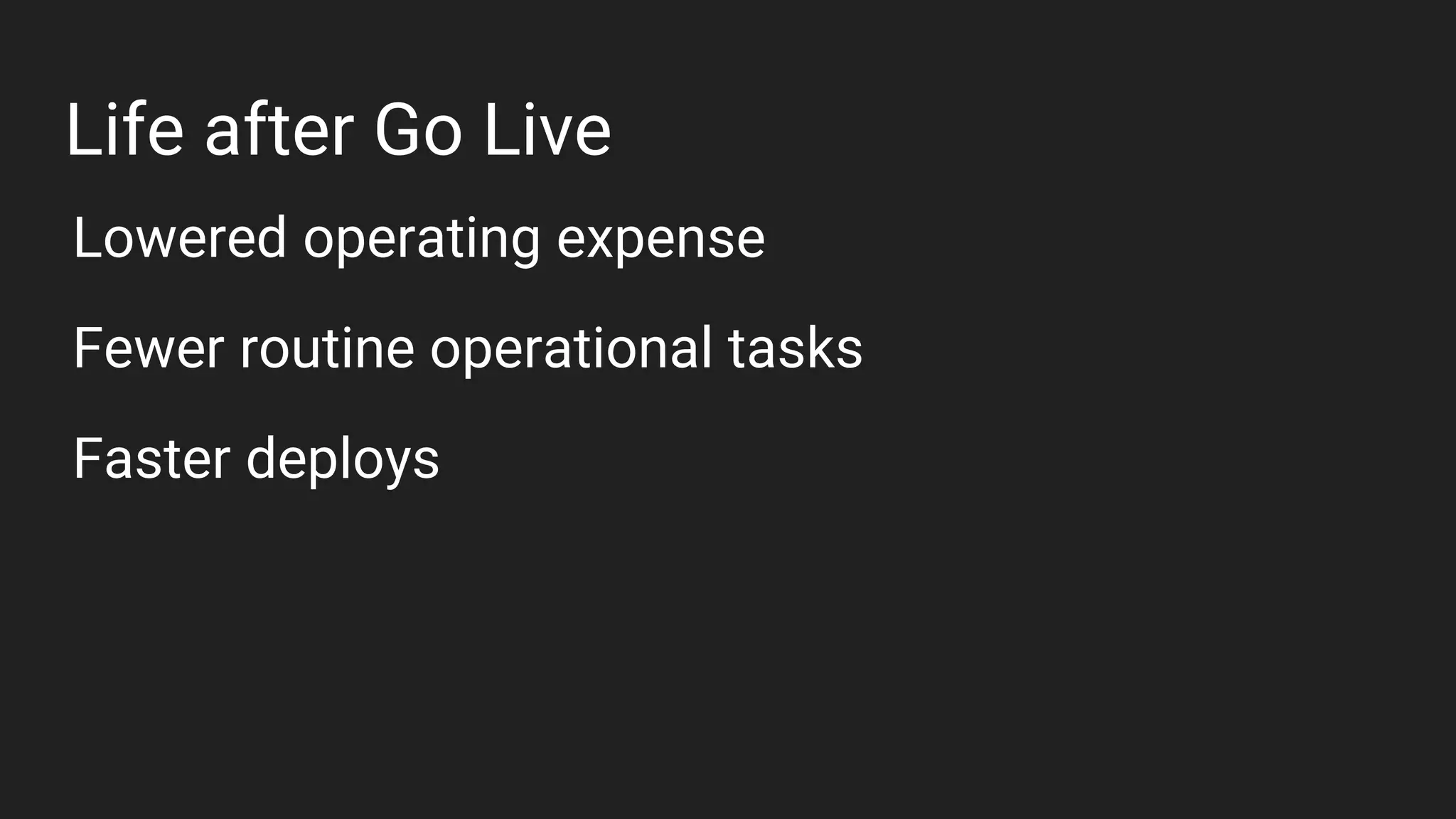 Life after Go Live
Lowered operating expense
Fewer routine operational tasks
Faster deploys
 