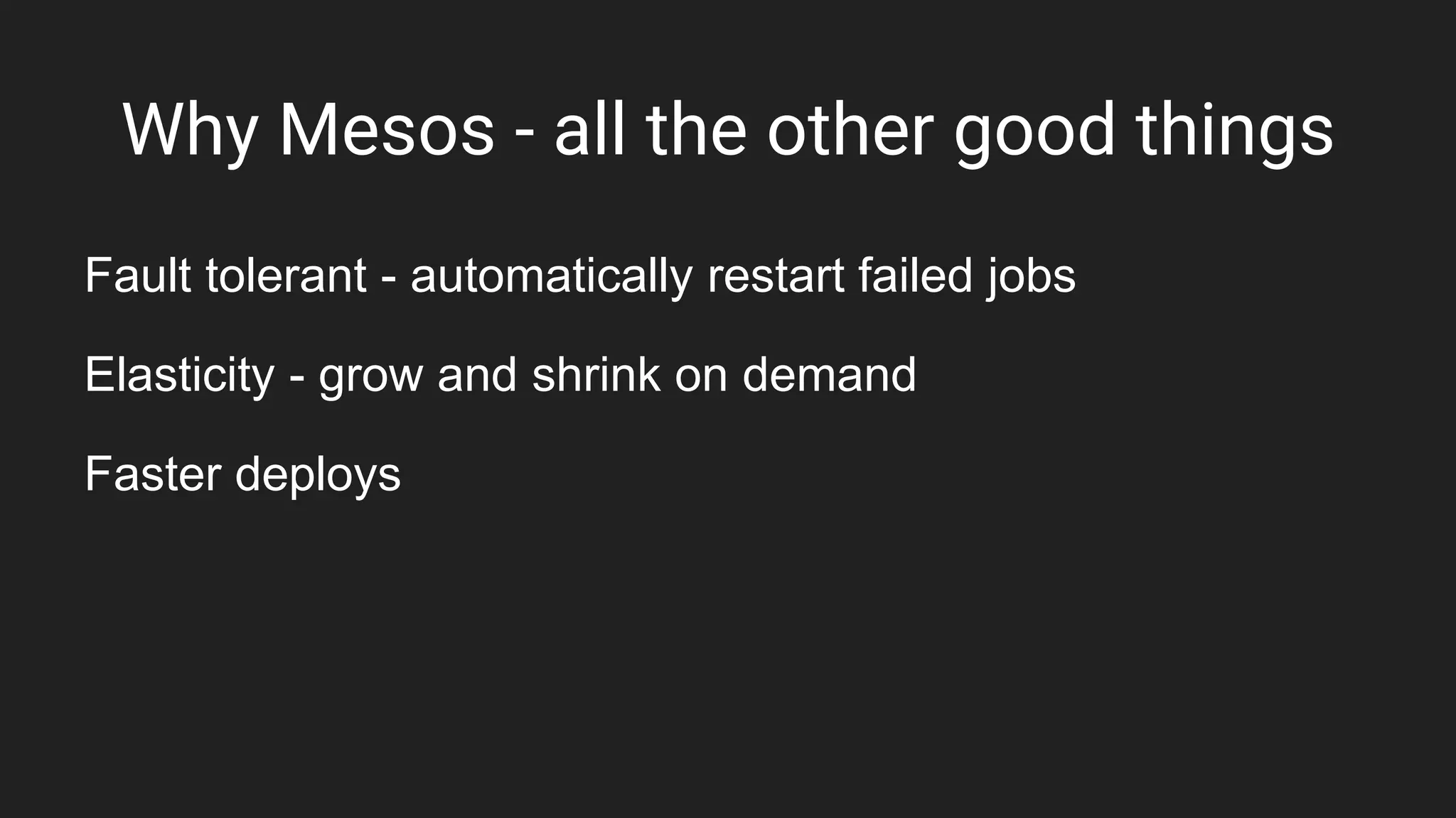 Why Mesos - all the other good things
Fault tolerant - automatically restart failed jobs
Elasticity - grow and shrink on demand
Faster deploys
 