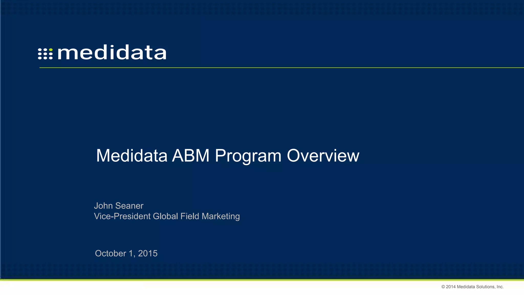 © 2014 Medidata Solutions, Inc.
Medidata ABM Program Overview
October 1, 2015
John Seaner
Vice-President Global Field Marketing
 