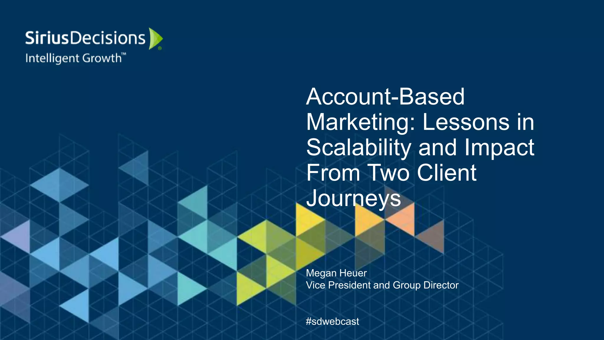 Account-Based
Marketing: Lessons in
Scalability and Impact
From Two Client
Journeys
Megan Heuer
Vice President and Group Director
#sdwebcast
 