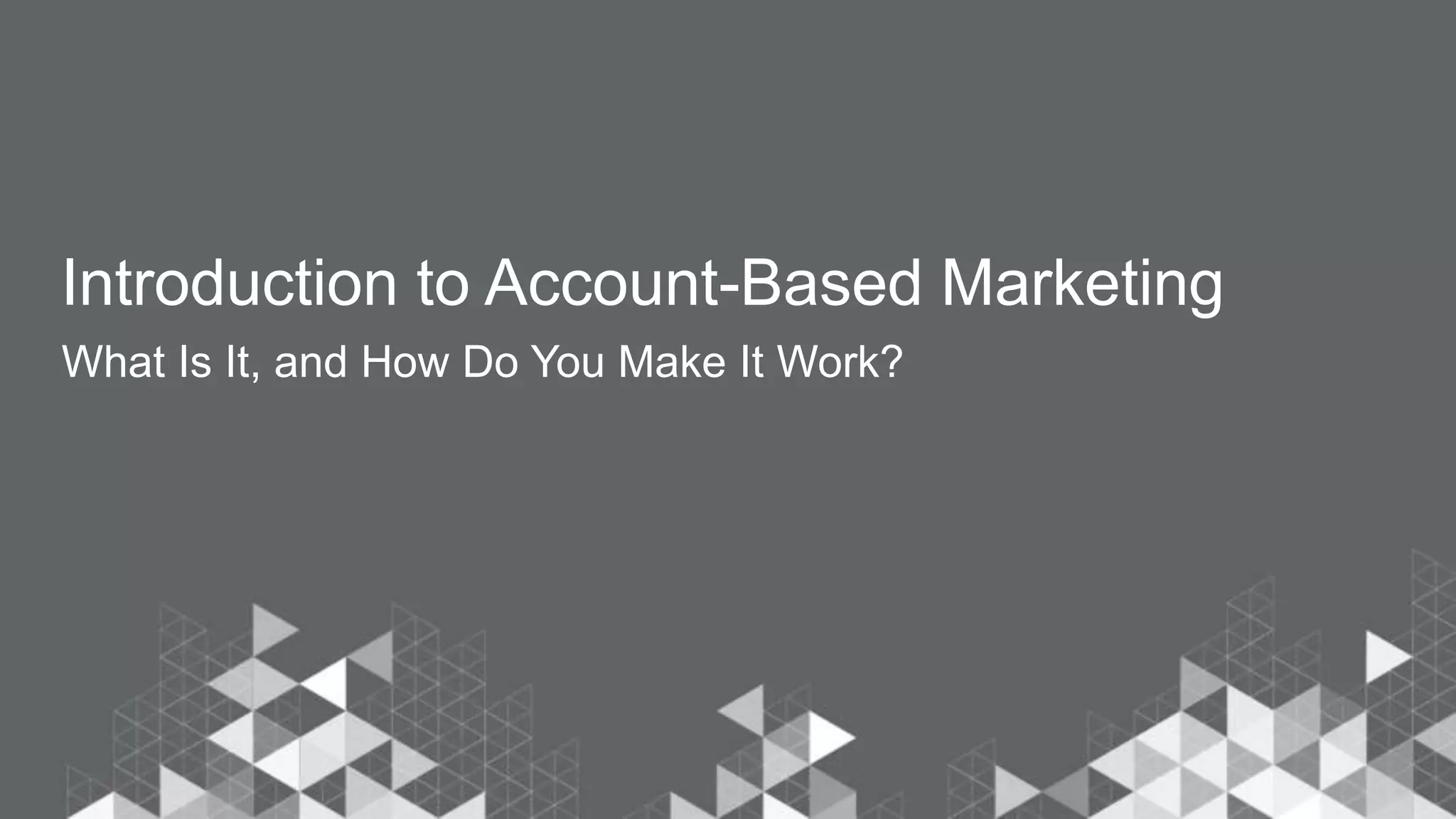 Introduction to Account-Based Marketing
What Is It, and How Do You Make It Work?
 