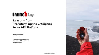 Confidential and Proprietary
Lessons from
Transforming the Enterprise
to an API Platform
10 April 2018
James Higginbotham
@launchany
 