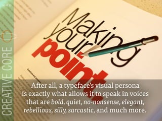 After all, a typefaces visual persona
is exactly what allows it to speak in voices
that are bold, quiet, no-nonsense, elegant,
rebellious, silly, sarcastic, and much more.
10 of 53
 