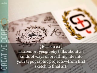 { Reason #4 }
Lessons in Typography talks about all
kinds of ways of breathing life into
your typographic projectsfrom first
sketch to final art.
12 of 53
 
