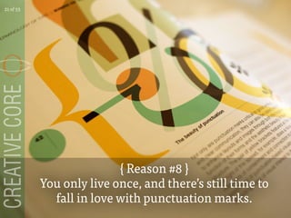 { Reason #8 }
You only live once, and theres still time to
fall in love with punctuation marks.
21 of 53
 
