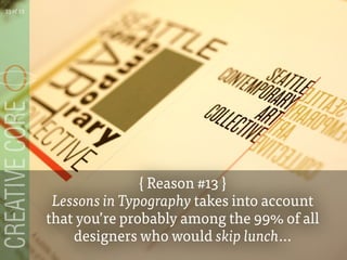 { Reason #13 }
Lessons in Typography takes into account
that youre probably among the 99% of all
designers who would skip lunch...
33 of 53
 