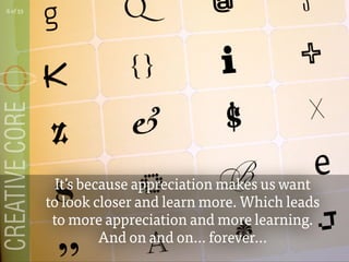 Its because appreciation makes us want
to look closer and learn more. Which leads
to more appreciation and more learning.
And on and on... forever...
6 of 53
 