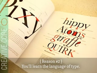 { Reason #2 }
Youll learn the language of type.
7 of 53
 