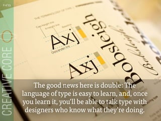 The good news here is double: The
language of type is easy to learn, and, once
you learn it, youll be able to talk type with
designers who know what theyre doing.
8 of 53
 