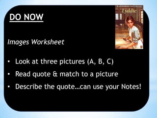 DO NOW
Images Worksheet
• Look at three pictures (A, B, C)
• Read quote & match to a picture
• Describe the quote…can use your Notes!

 