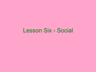 Lesson Six - Social 