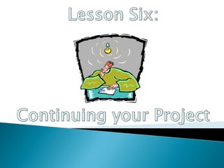 Lesson Six: Continuing your Project 