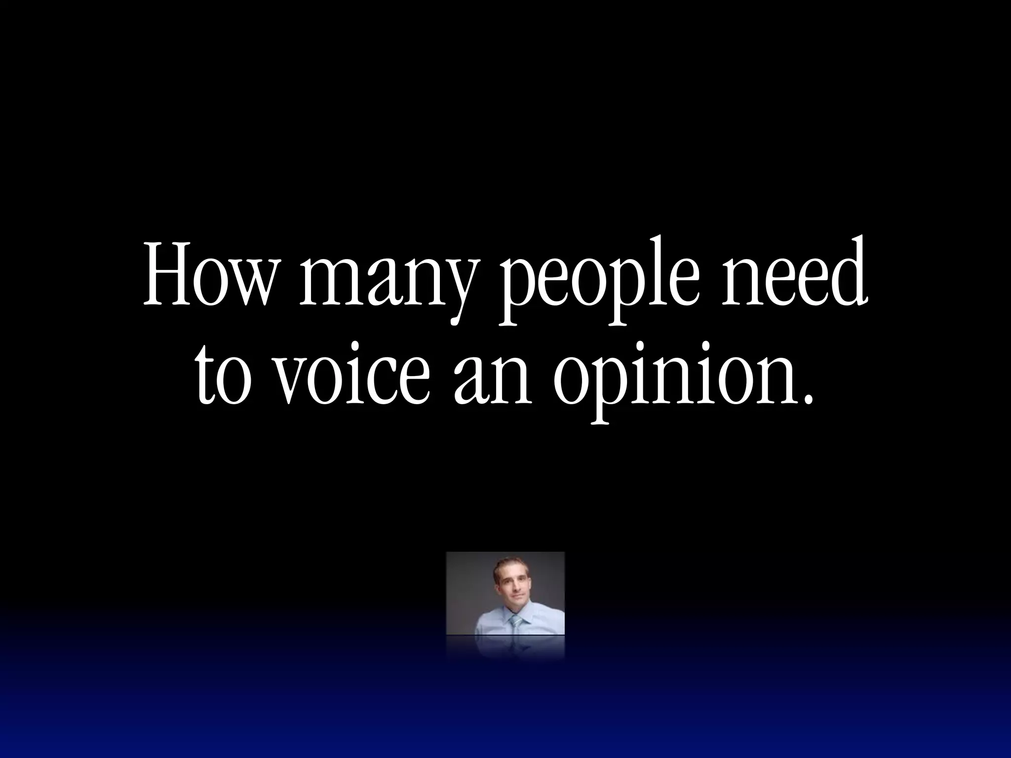How many people need
 to voice an opinion.
 