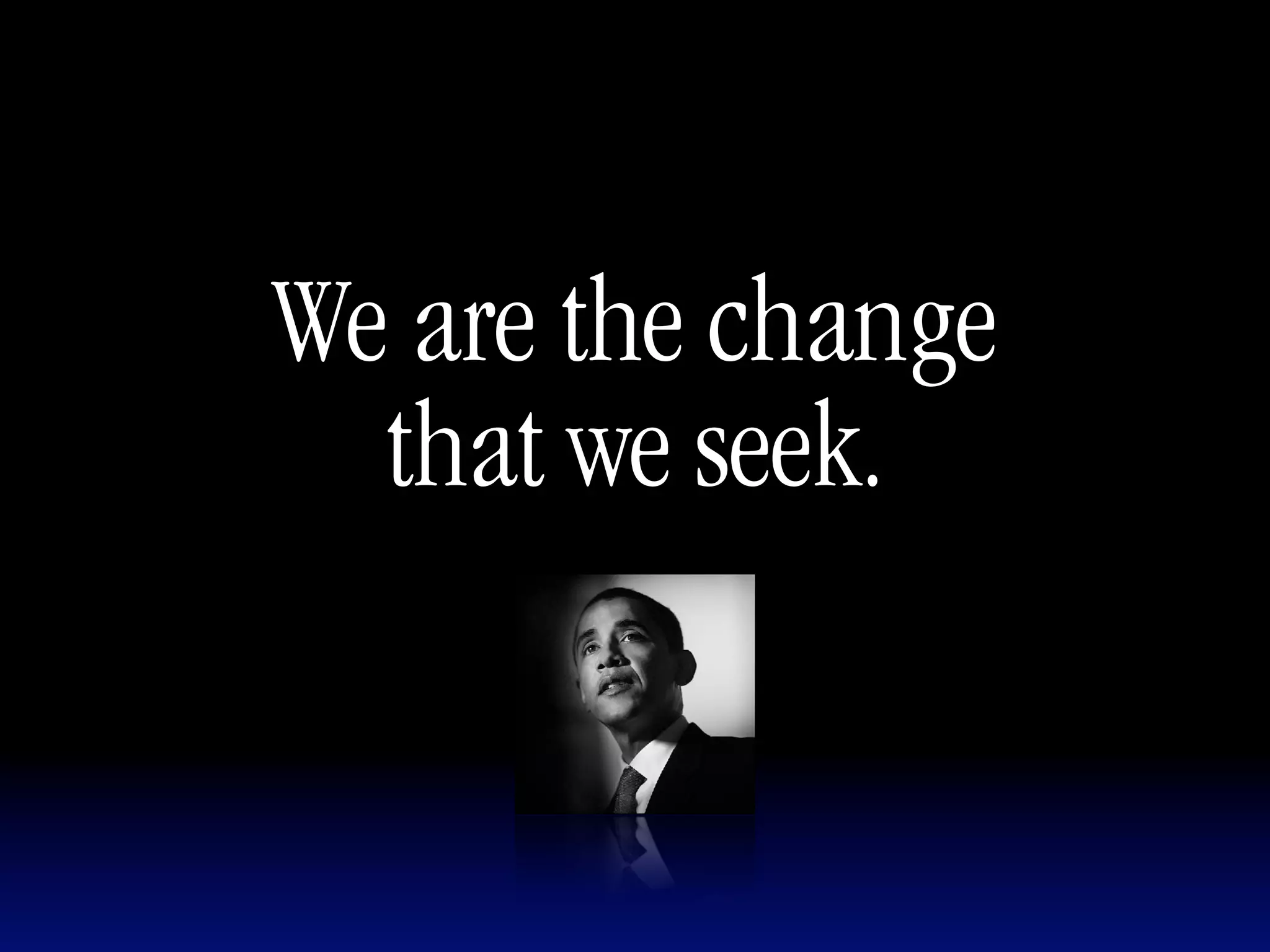We are the change
  that we seek.
 