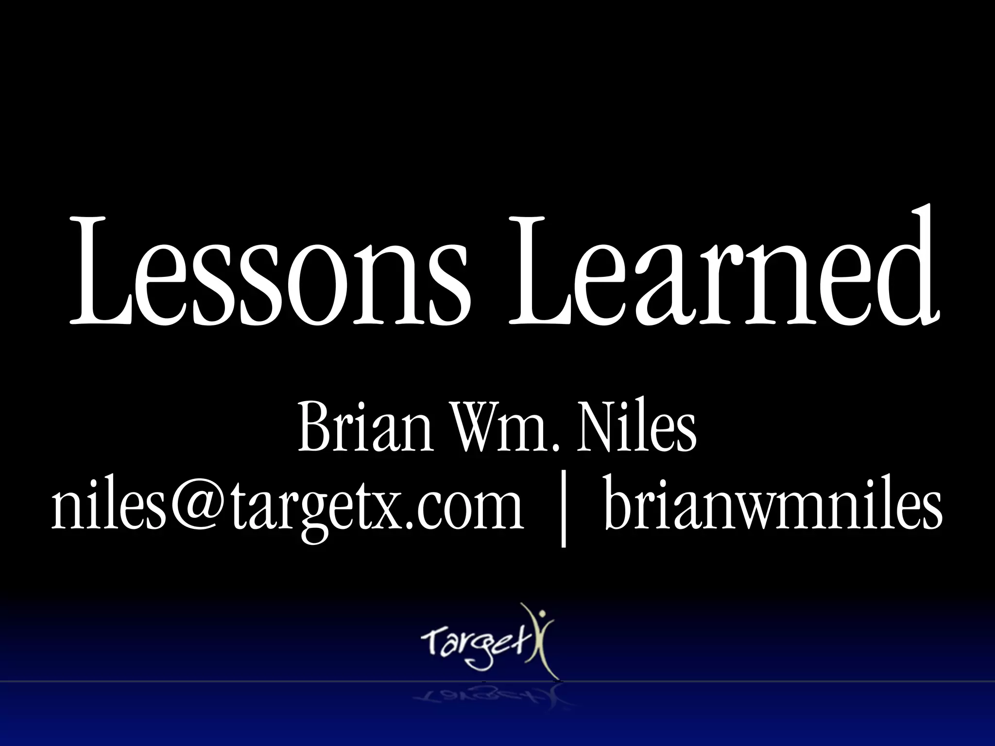 Lessons Learned
         Brian Wm. Niles
niles@targetx.com | brianwmniles
 