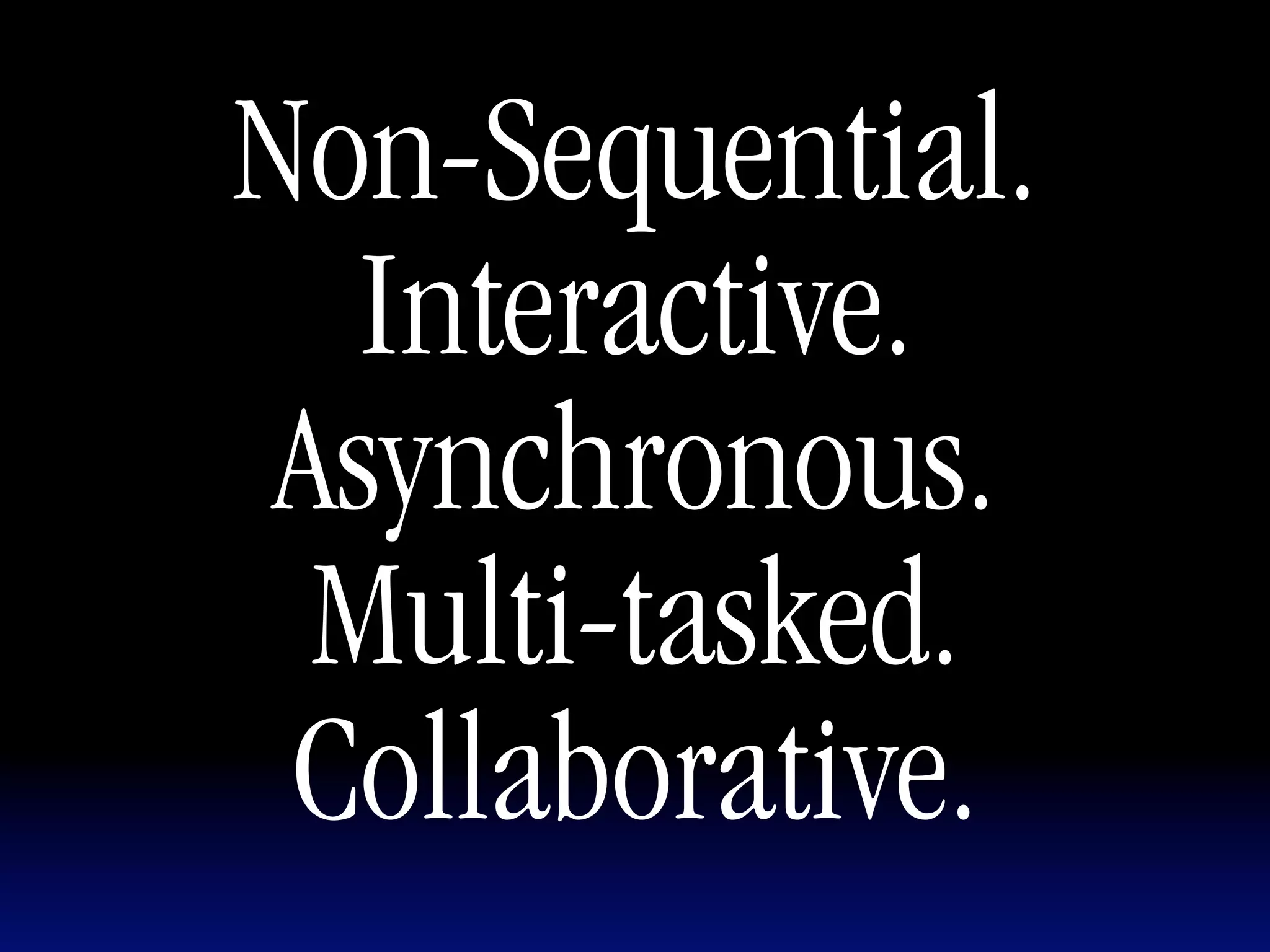 Non-Sequential.
  Interactive.
 Asynchronous.
  Multi-tasked.
 Collaborative.
 