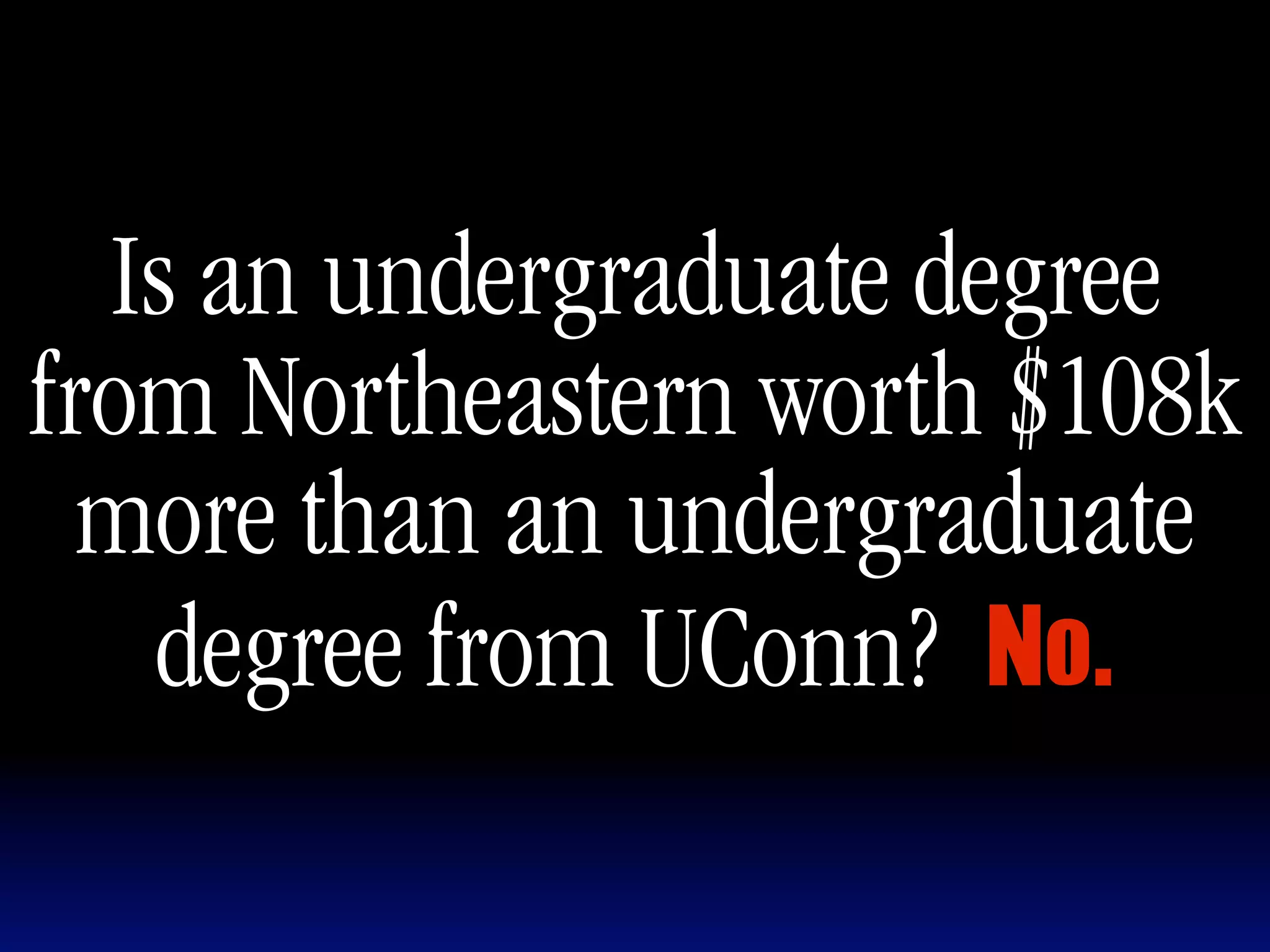 Is an undergraduate degree
from Northeastern worth $108k
  more than an undergraduate
   degree from UConn?
 