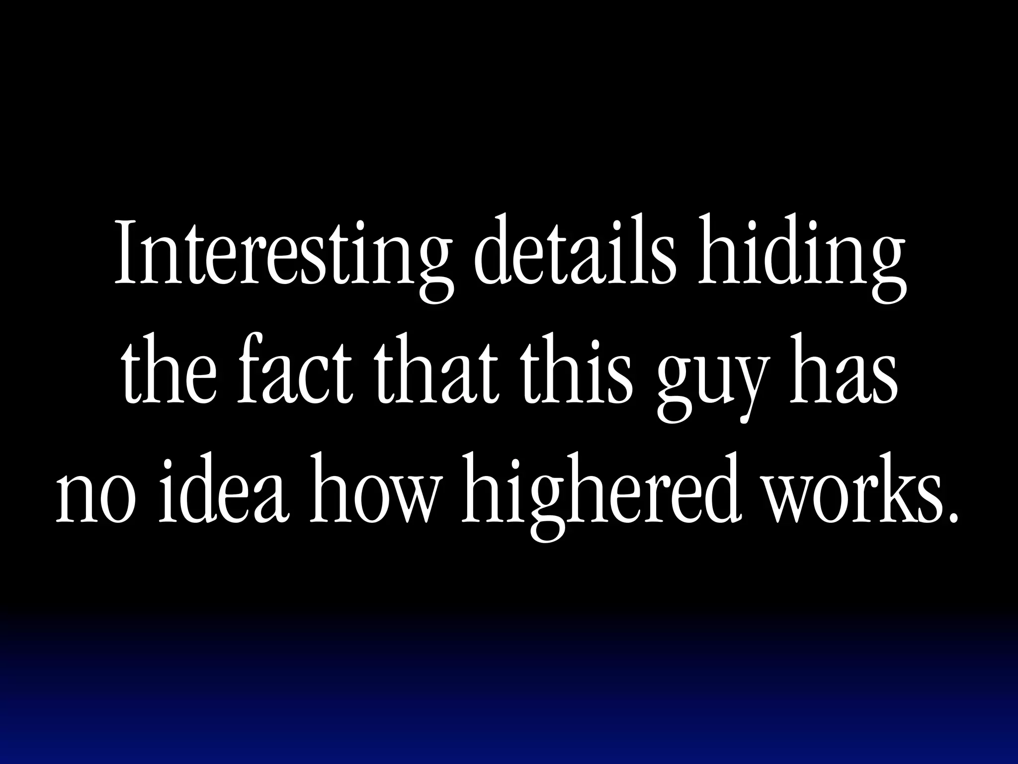 Interesting details hiding
  the fact that this guy has
no idea how highered works.
 
