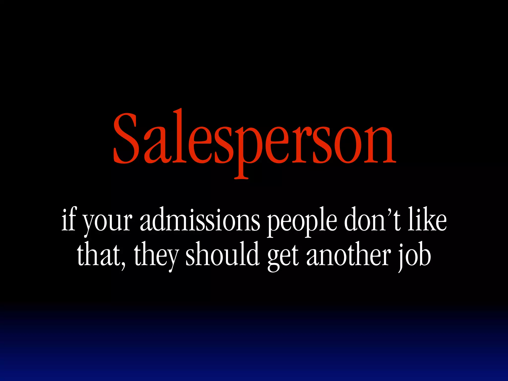 Salesperson
if your admissions people don’t like
  that, they should get another job
 