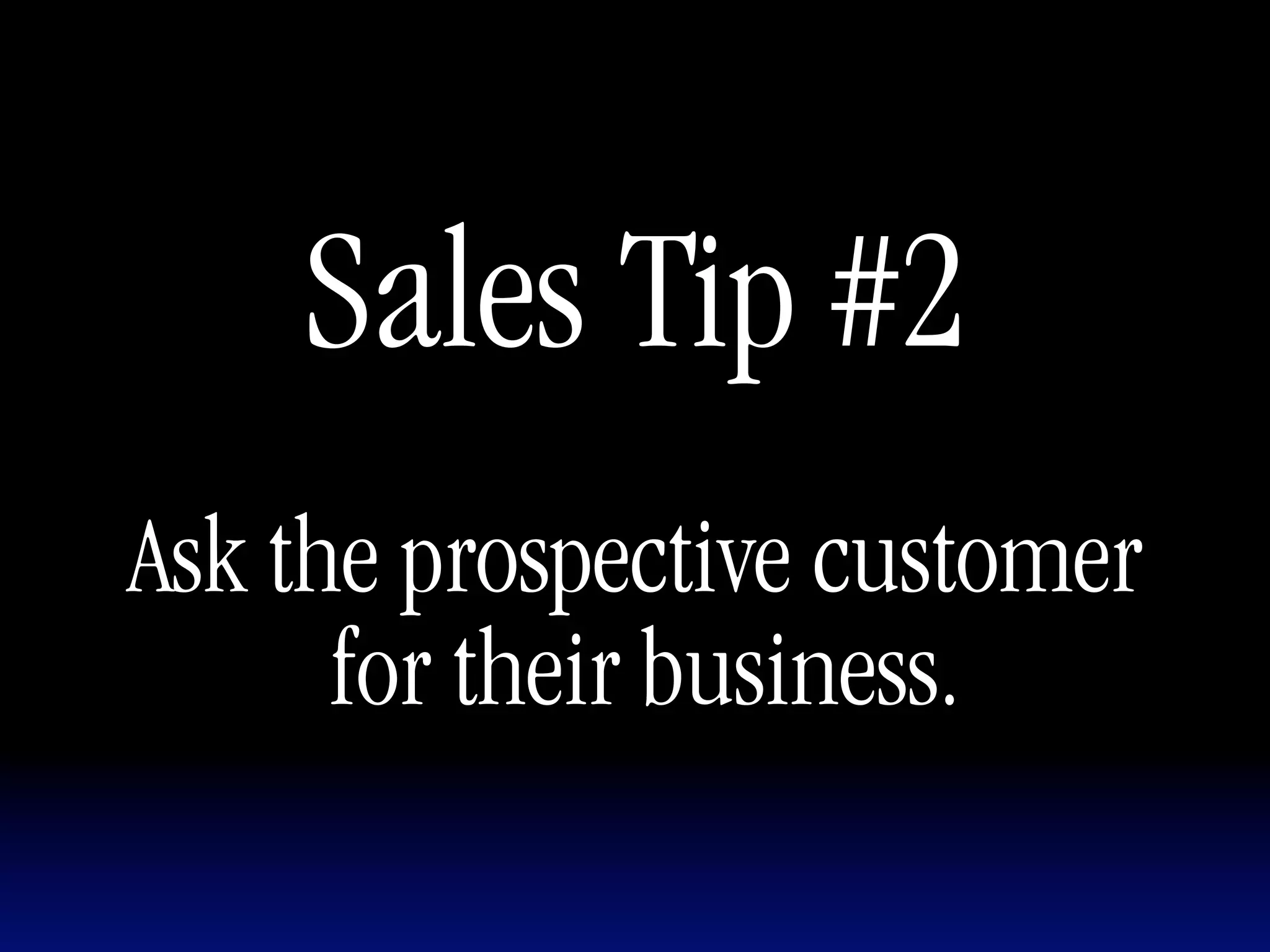 Sales Tip #2
Ask the prospective customer
      for their business.
 