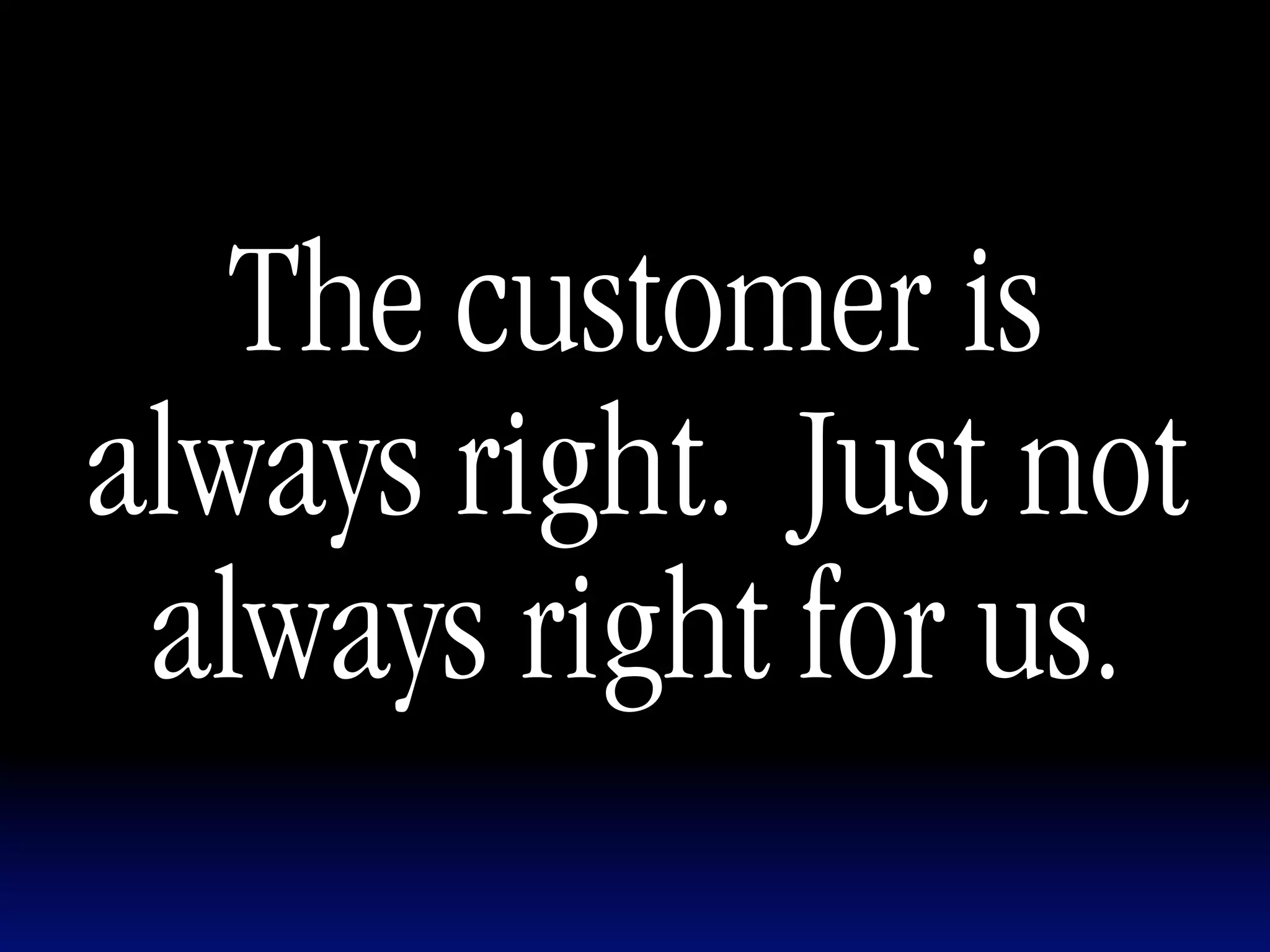 The customer is
always right. Just not
 always right for us.
 