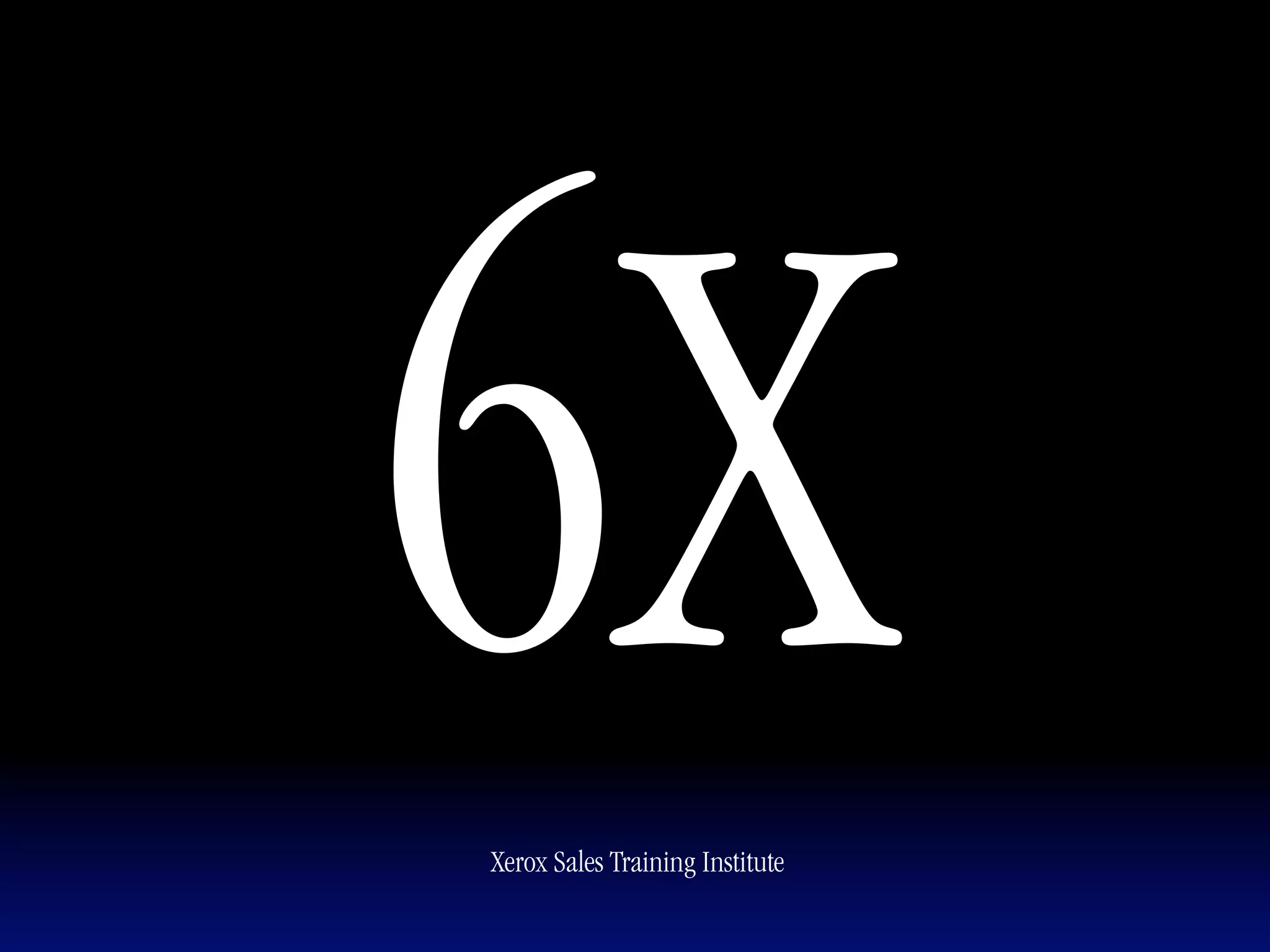 6X
Xerox Sales Training Institute
 