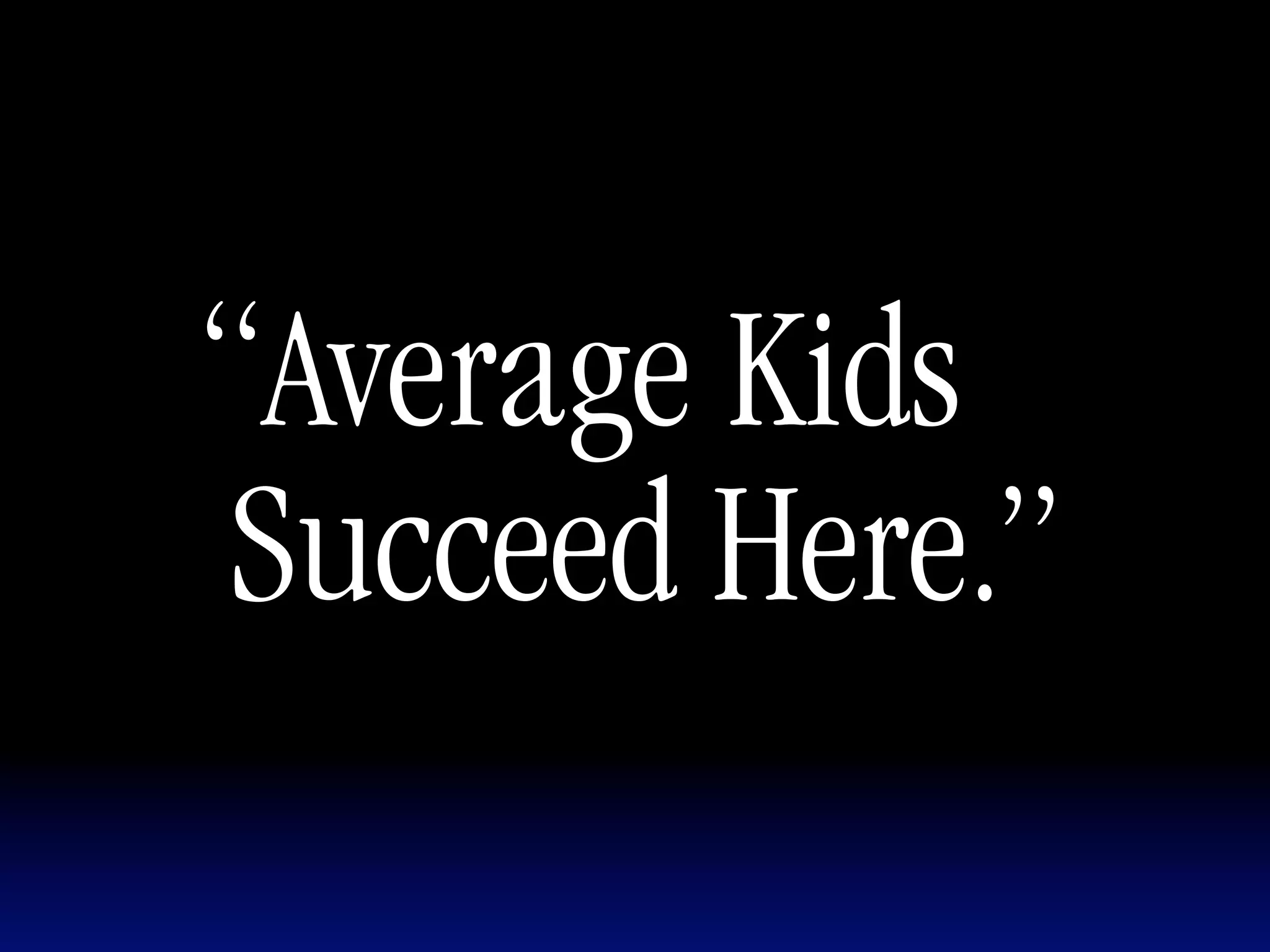 “Average Kids
Succeed Here.”
 