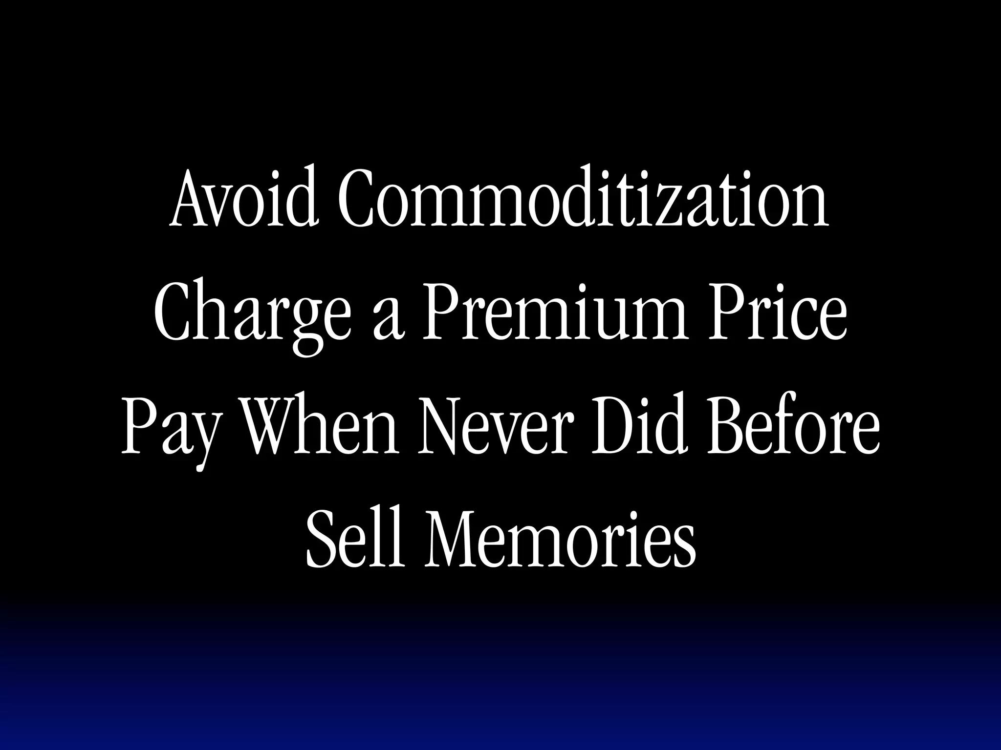 Avoid Commoditization
 Charge a Premium Price
Pay When Never Did Before
      Sell Memories
 