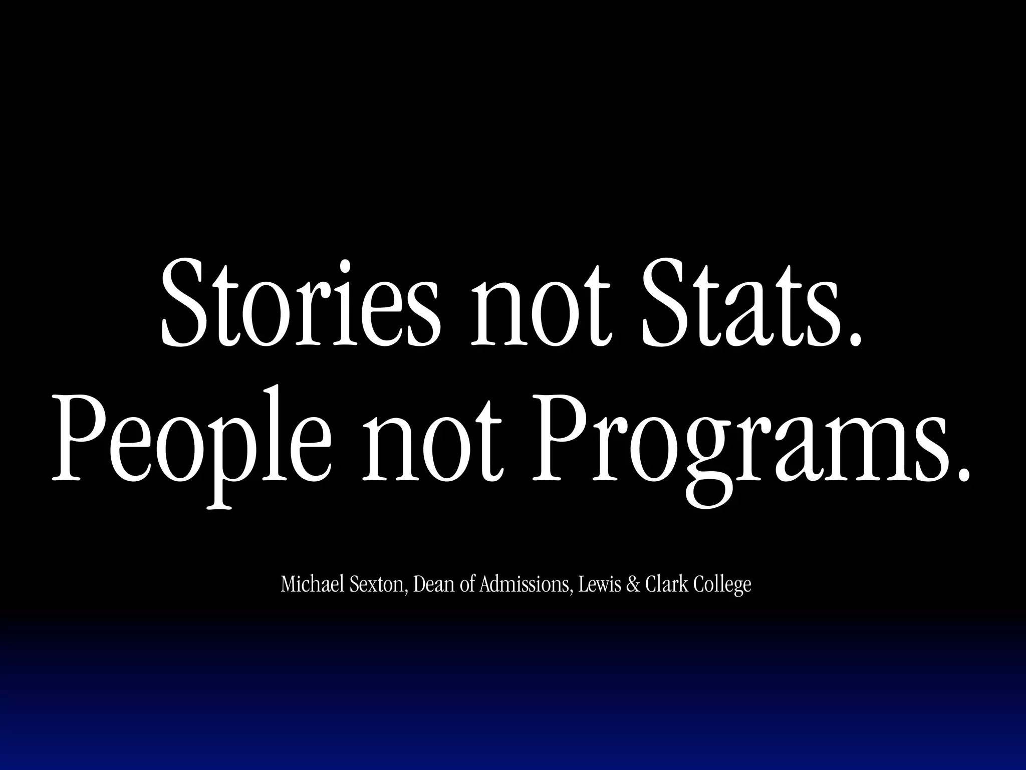 Stories not Stats.           Text




People not Programs.
    Michael Sexton, Dean of Admissions, Lewis & Clark College
 