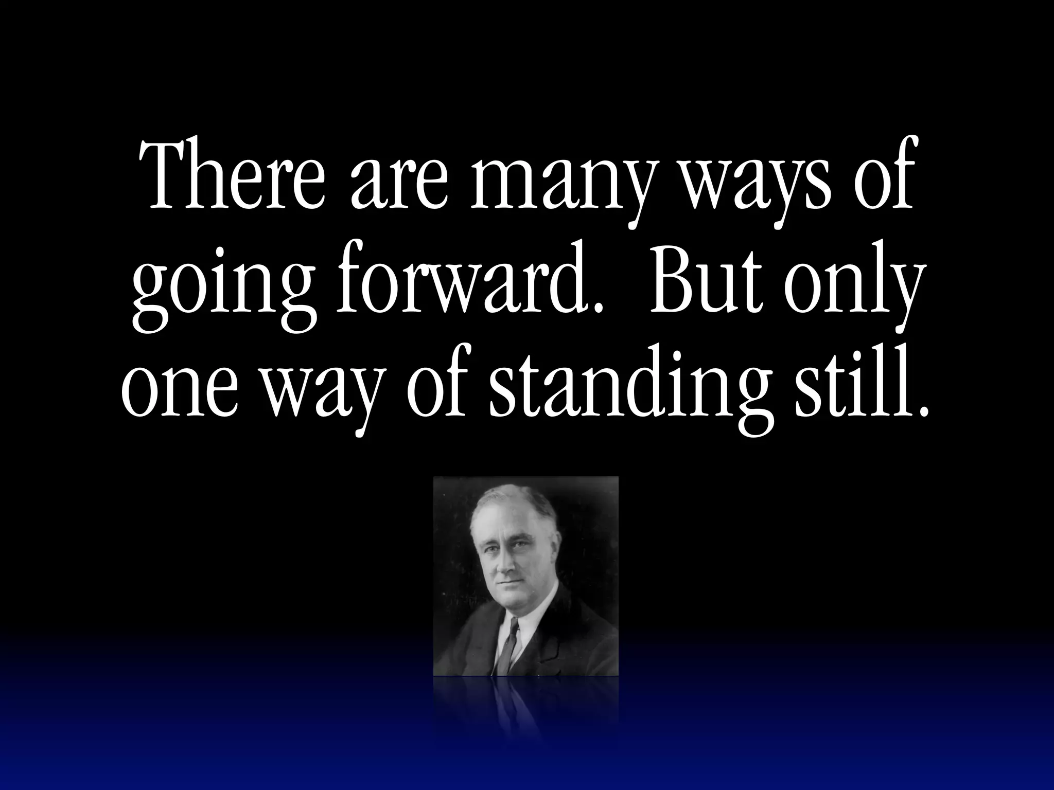 There are many ways of
going forward. But only
one way of standing still.
 