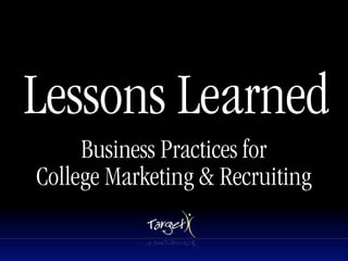 Lessons Learned
     Business Practices for
College Marketing & Recruiting
 