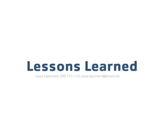 Lessons Learned
 Lasse Leponiemi, 040 7711 123, lasse.leponiemi@dream.do
 