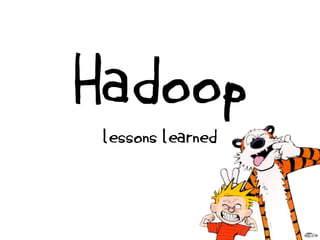 Hadoop
 lessons  learned
 