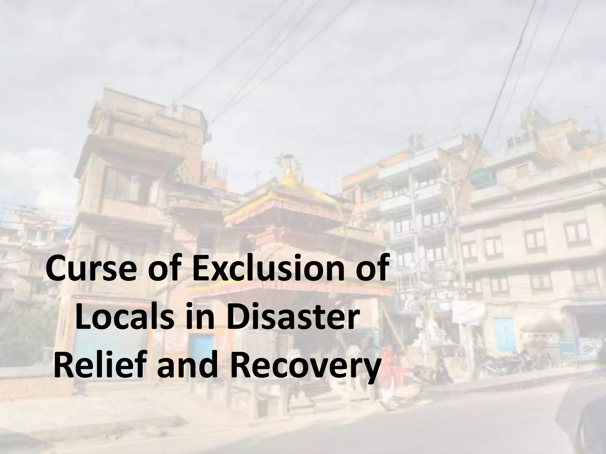 Curse of Exclusion of
Locals in Disaster
Relief and Recovery
 