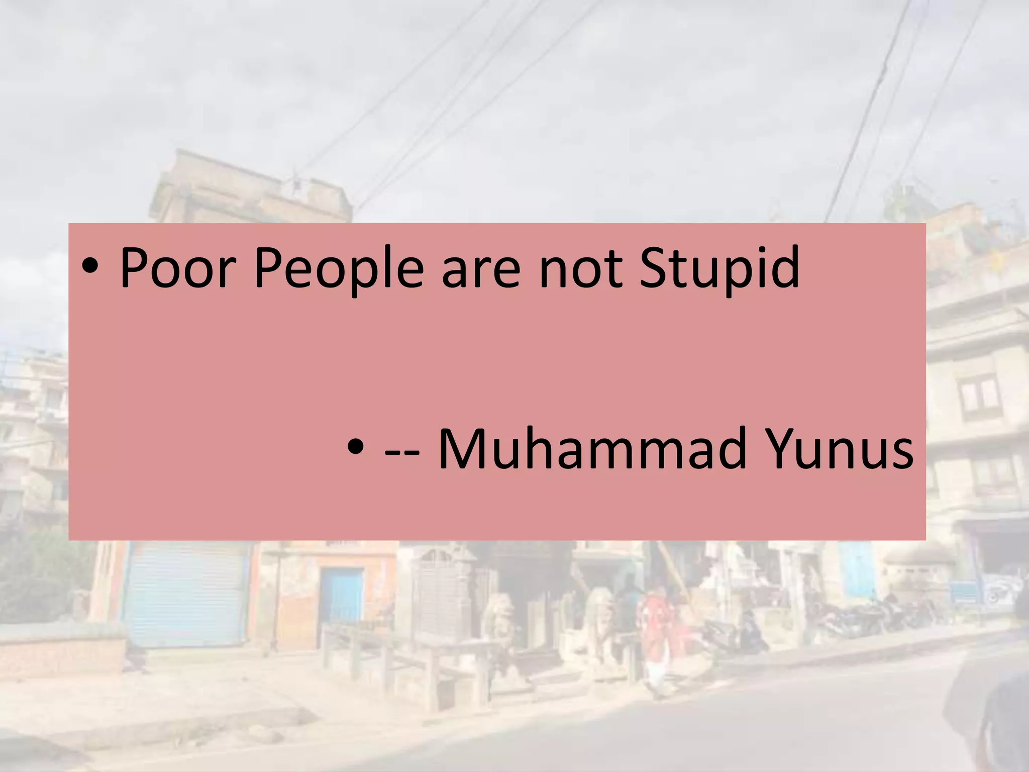 Poor People are not Stupid
-- Muhammad Yunus
 
