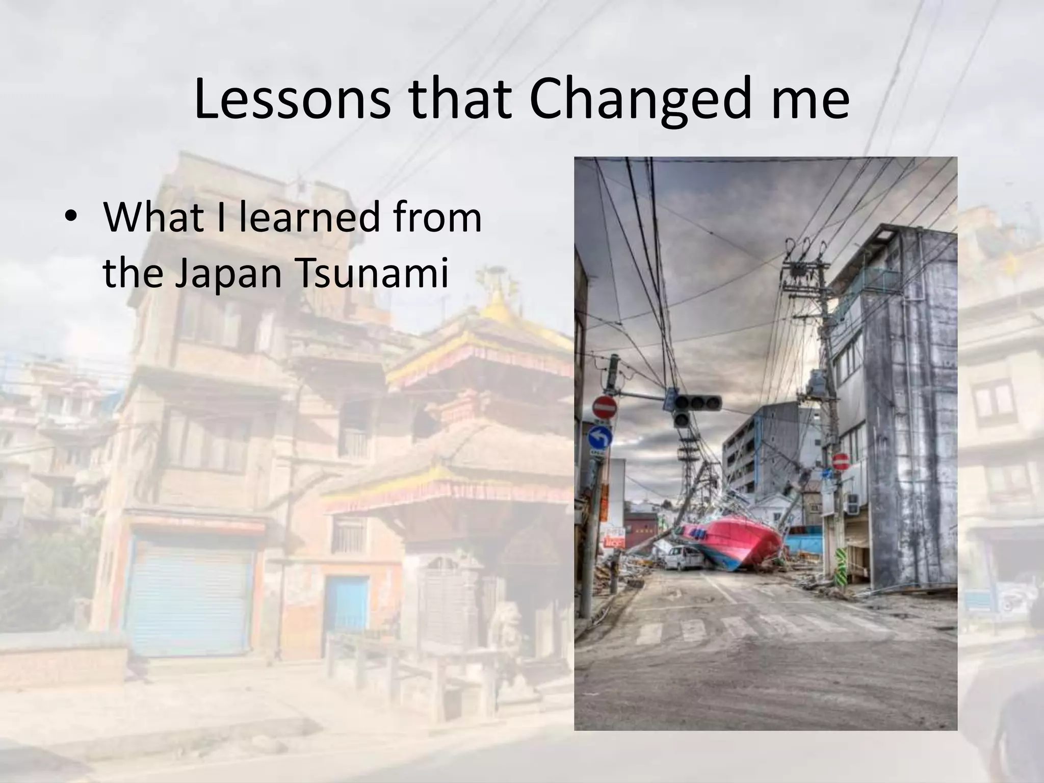 Lessons that Changed me
• What I learned from
the Japan Tsunami
 