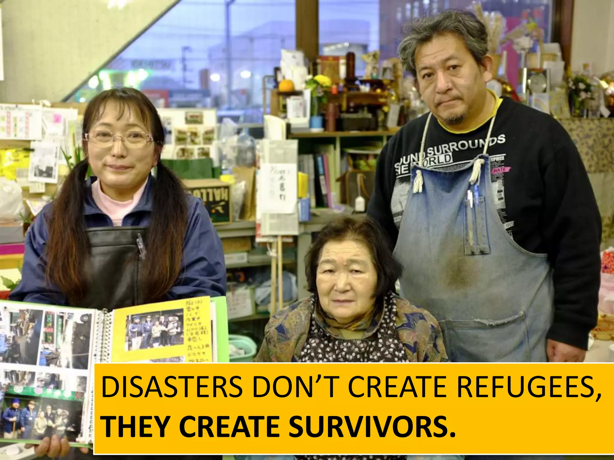 DISASTERS DON’T CREATE REFUGEES,
THEY CREATE SURVIVORS.
 